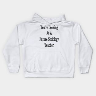 You're Looking At A Future Sociology Teacher Kids Hoodie